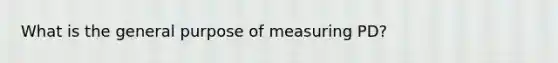 What is the general purpose of measuring PD?