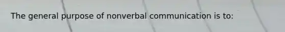 The general purpose of nonverbal communication is to: