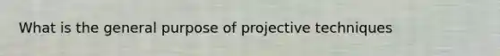 What is the general purpose of projective techniques