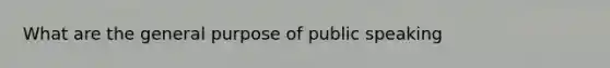 What are the general purpose of public speaking