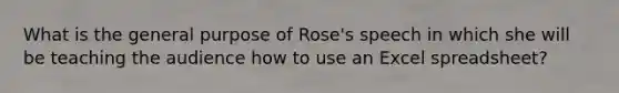 What is the general purpose of Rose's speech in which she will be teaching the audience how to use an Excel spreadsheet?