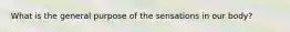 What is the general purpose of the sensations in our body?