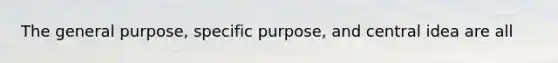 The general purpose, specific purpose, and central idea are all