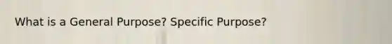 What is a General Purpose? Specific Purpose?