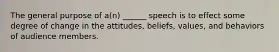 The general purpose of a(n) ______ speech is to effect some degree of change in the attitudes, beliefs, values, and behaviors of audience members.