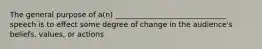 The general purpose of a(n) ______________________________ speech is to effect some degree of change in the audience's beliefs, values, or actions