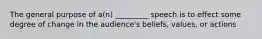 The general purpose of a(n) _________ speech is to effect some degree of change in the audience's beliefs, values, or actions