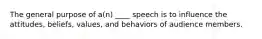 The general purpose of a(n) ____ speech is to influence the attitudes, beliefs, values, and behaviors of audience members.