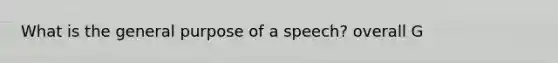 What is the general purpose of a speech? overall G