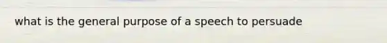 what is the general purpose of a speech to persuade