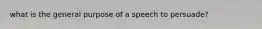 what is the general purpose of a speech to persuade?