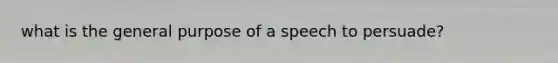 what is the general purpose of a speech to persuade?