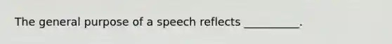 The general purpose of a speech reflects __________.