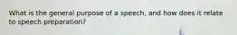 What is the general purpose of a speech, and how does it relate to speech preparation?