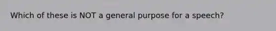 Which of these is NOT a general purpose for a speech?