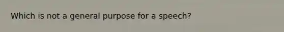 Which is not a general purpose for a speech?