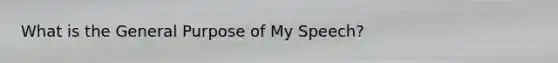 What is the General Purpose of My Speech?