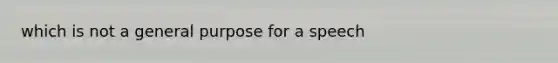 which is not a general purpose for a speech