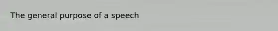 The general purpose of a speech