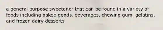 a general purpose sweetener that can be found in a variety of foods including baked goods, beverages, chewing gum, gelatins, and frozen dairy desserts.