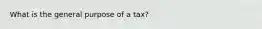 What is the general purpose of a tax?