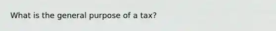 What is the general purpose of a tax?