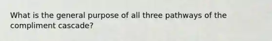 What is the general purpose of all three pathways of the compliment cascade?
