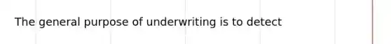 The general purpose of underwriting is to detect