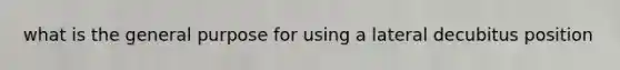 what is the general purpose for using a lateral decubitus position