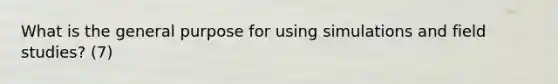 What is the general purpose for using simulations and field studies? (7)