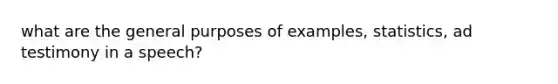 what are the general purposes of examples, statistics, ad testimony in a speech?