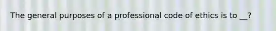 The general purposes of a professional code of ethics is to __?