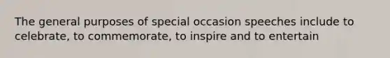 The general purposes of special occasion speeches include to celebrate, to commemorate, to inspire and to entertain