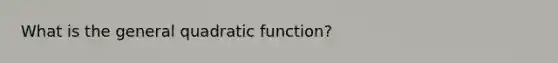 What is the general quadratic function?