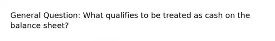 General Question: What qualifies to be treated as cash on the balance sheet?