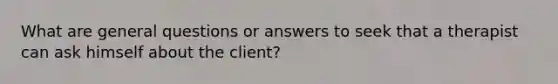 What are general questions or answers to seek that a therapist can ask himself about the client?