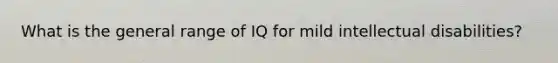 What is the general range of IQ for mild intellectual disabilities?