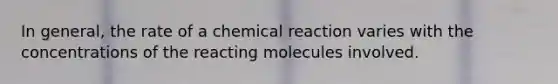 In general, the rate of a chemical reaction varies with the concentrations of the reacting molecules involved.