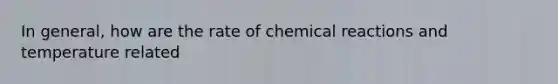 In general, how are the rate of chemical reactions and temperature related