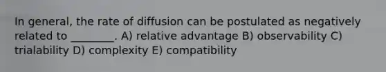 In general, the rate of diffusion can be postulated as negatively related to ________. A) relative advantage B) observability C) trialability D) complexity E) compatibility