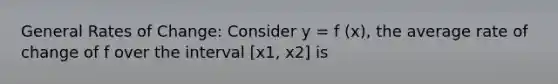 General Rates of Change: Consider y = f (x), the average rate of change of f over the interval [x1, x2] is