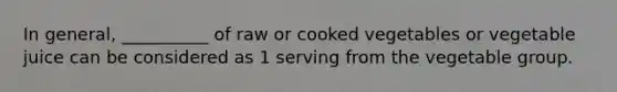 In general, __________ of raw or cooked vegetables or vegetable juice can be considered as 1 serving from the vegetable group.