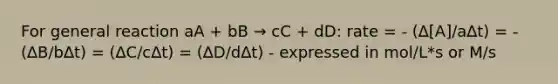 For general reaction aA + bB → cC + dD: rate = - (∆[A]/a∆t) = - (∆B/b∆t) = (∆C/c∆t) = (∆D/d∆t) - expressed in mol/L*s or M/s