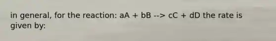 in general, for the reaction: aA + bB --> cC + dD the rate is given by: