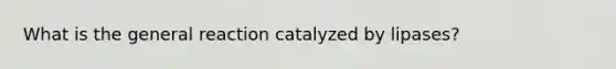 What is the general reaction catalyzed by lipases?