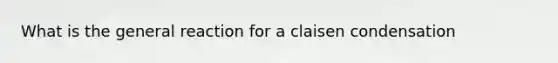 What is the general reaction for a claisen condensation