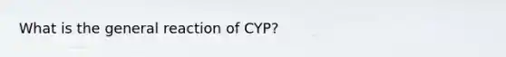 What is the general reaction of CYP?