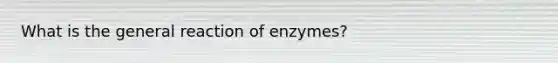 What is the general reaction of enzymes?