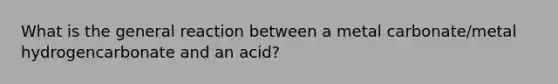 What is the general reaction between a metal carbonate/metal hydrogencarbonate and an acid?