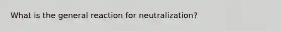 What is the general reaction for neutralization?